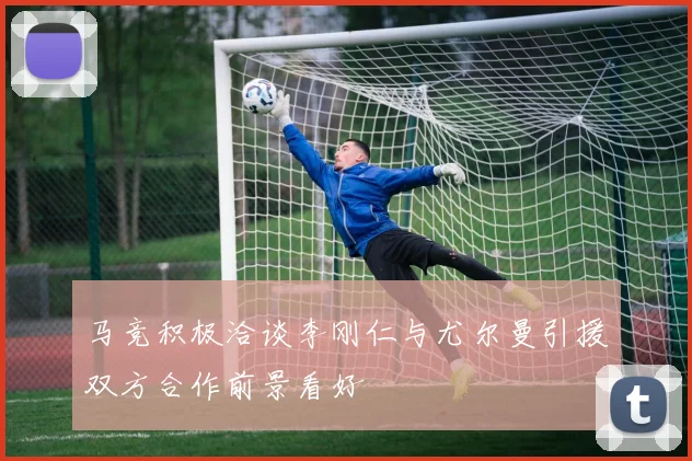 马竞积极洽谈李刚仁与尤尔曼引援双方合作前景看好