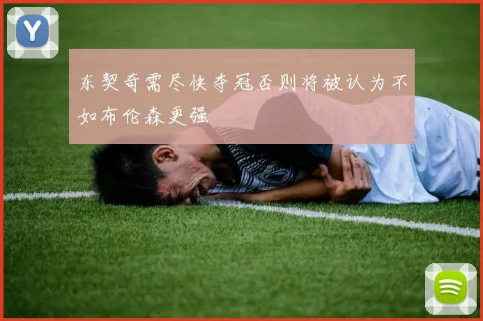 东契奇需尽快夺冠否则将被认为不如布伦森更强