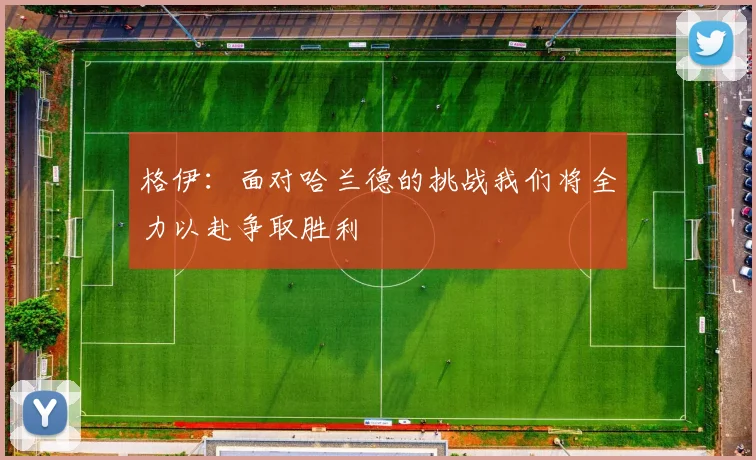 格伊：面对哈兰德的挑战我们将全力以赴争取胜利
