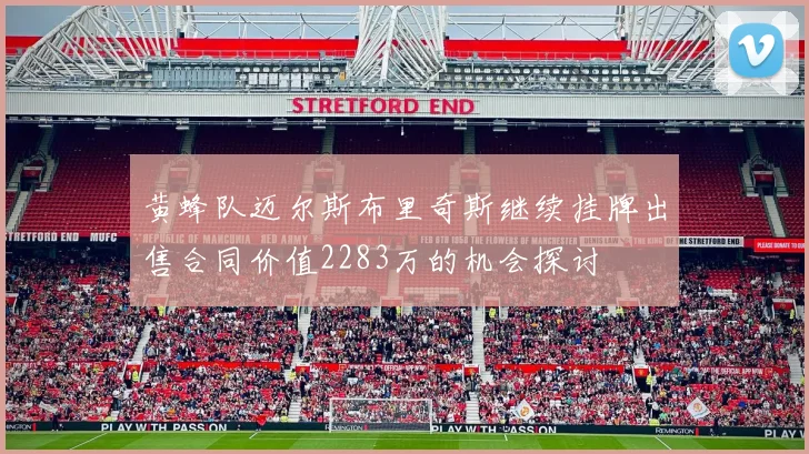 黄蜂队迈尔斯布里奇斯继续挂牌出售合同价值2283万的机会探讨
