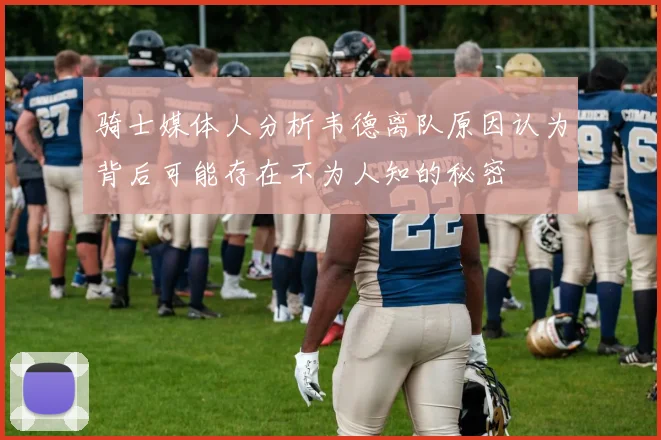 骑士媒体人分析韦德离队原因认为背后可能存在不为人知的秘密